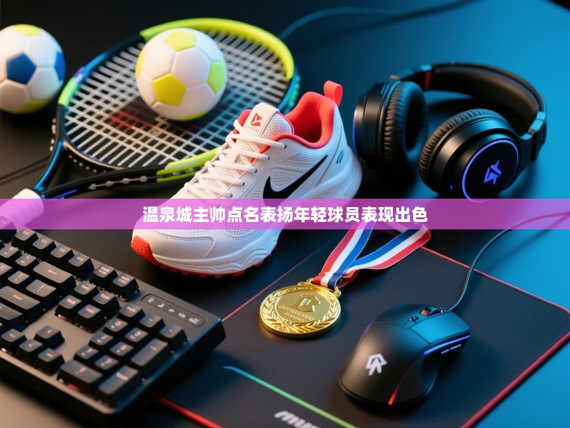 温泉城主帅点名表扬年轻球员表现出色