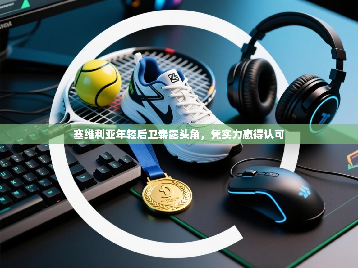 塞维利亚年轻后卫崭露头角，凭实力赢得认可