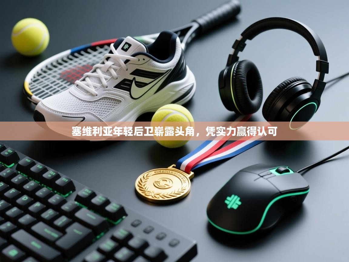 塞维利亚年轻后卫崭露头角，凭实力赢得认可