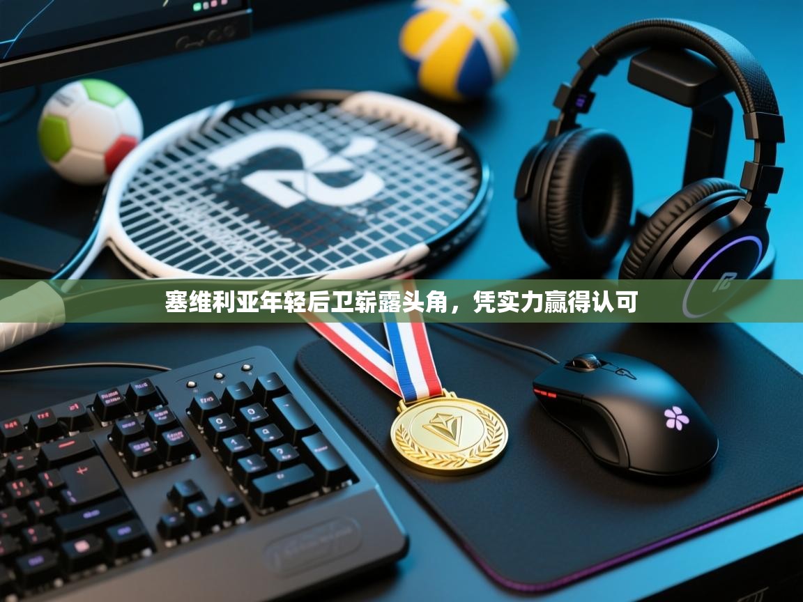 塞维利亚年轻后卫崭露头角，凭实力赢得认可