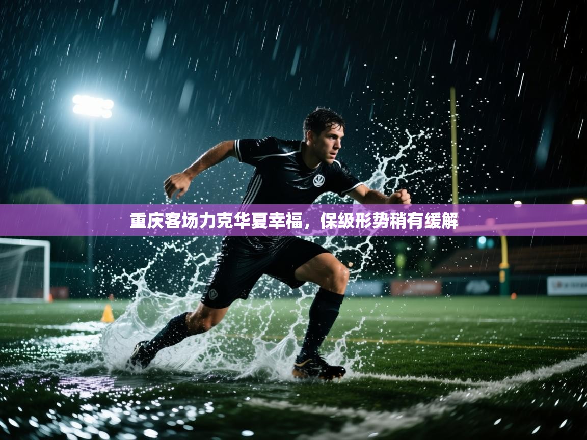 重庆客场力克华夏幸福，保级形势稍有缓解