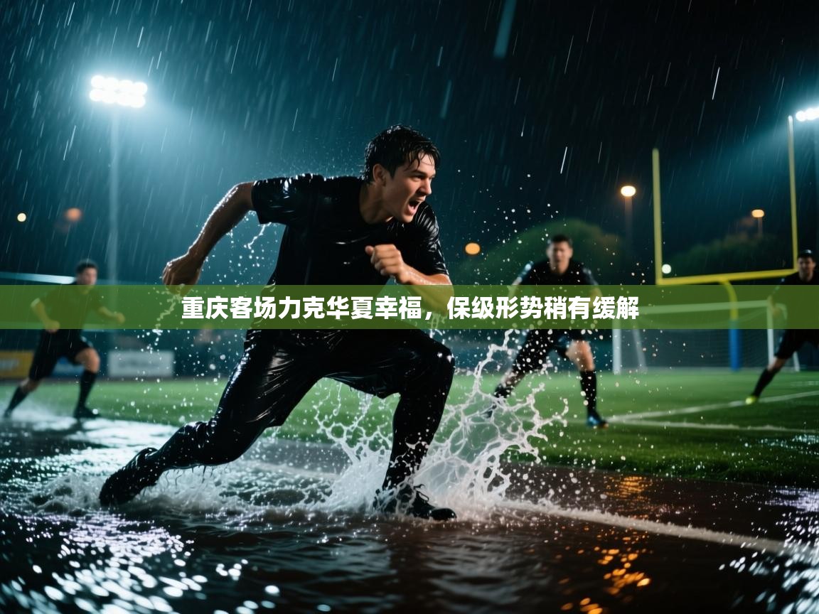 重庆客场力克华夏幸福，保级形势稍有缓解