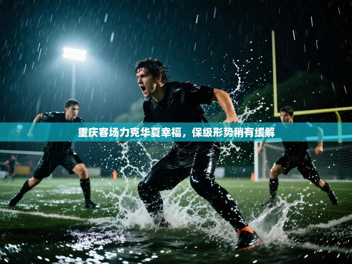 重庆客场力克华夏幸福，保级形势稍有缓解