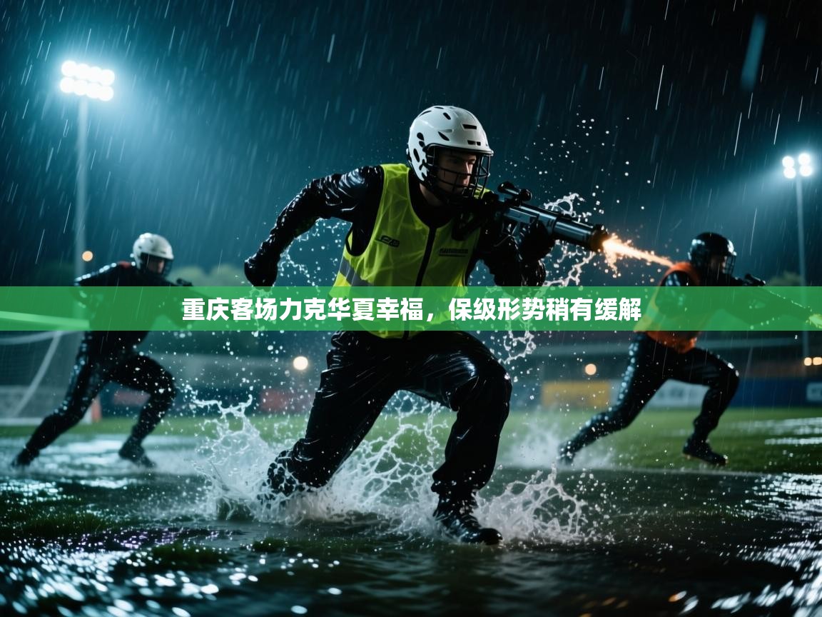 重庆客场力克华夏幸福，保级形势稍有缓解