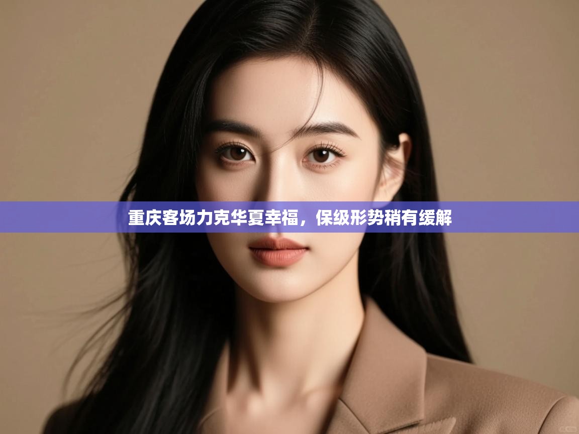 重庆客场力克华夏幸福，保级形势稍有缓解