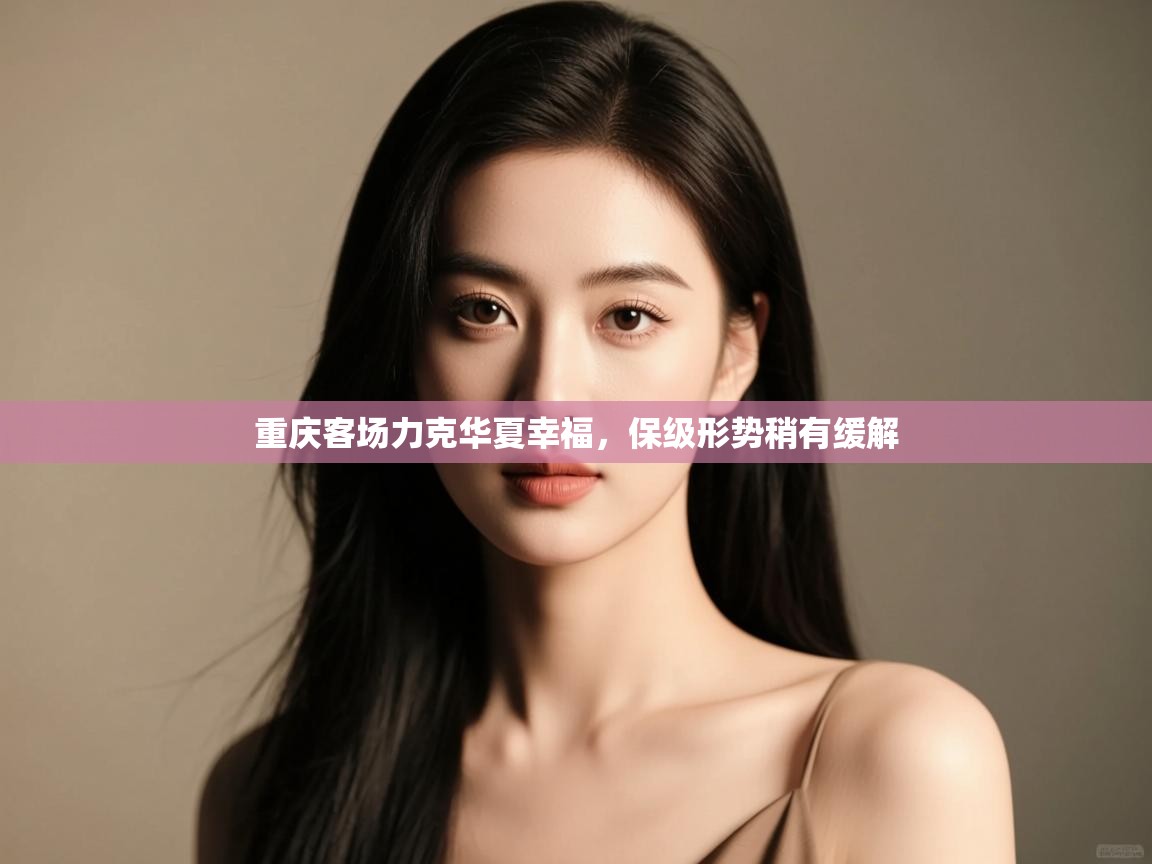 重庆客场力克华夏幸福，保级形势稍有缓解