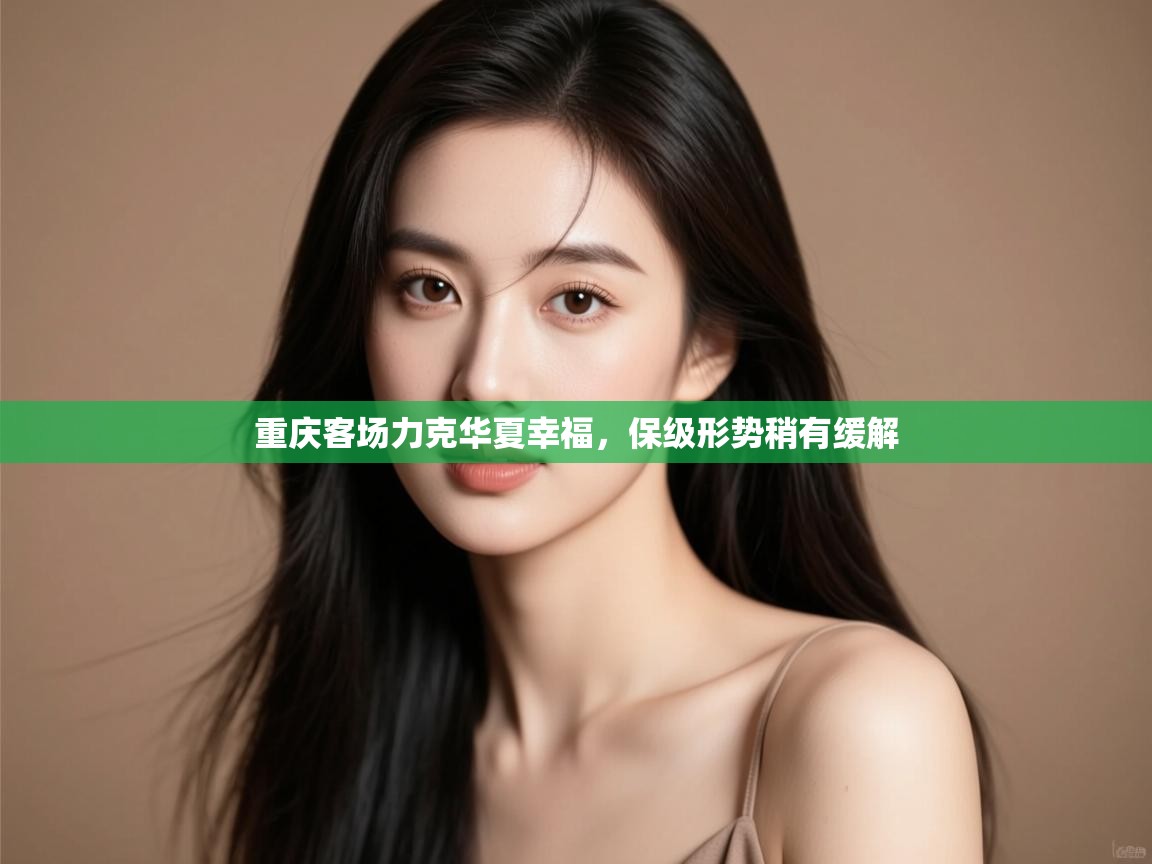 重庆客场力克华夏幸福，保级形势稍有缓解