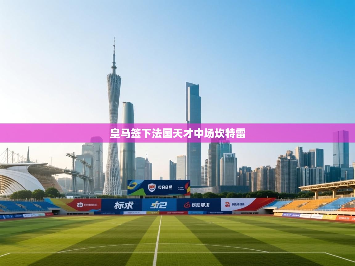 皇马签下法国天才中场坎特雷