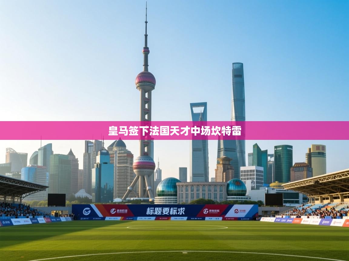 皇马签下法国天才中场坎特雷