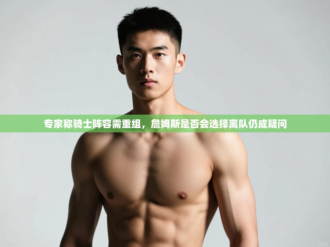 专家称骑士阵容需重组,詹姆斯是否会选择离队仍成疑问 专家称骑士阵容需重组,詹姆斯是否会选择离队仍成疑问