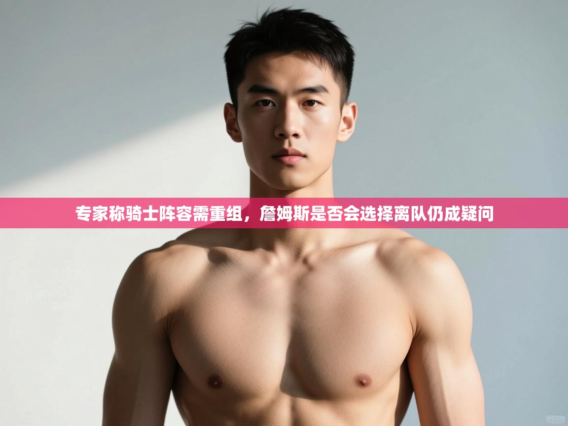 专家称骑士阵容需重组,詹姆斯是否会选择离队仍成疑问 专家称骑士阵容需重组,詹姆斯是否会选择离队仍成疑问