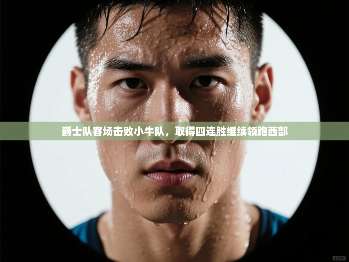 云开体育app网页版入口-爵士队客场击败小牛队，取得四连胜继续领跑西部  第1张