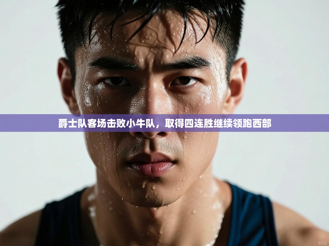 云开体育app网页版入口-爵士队客场击败小牛队，取得四连胜继续领跑西部  第2张