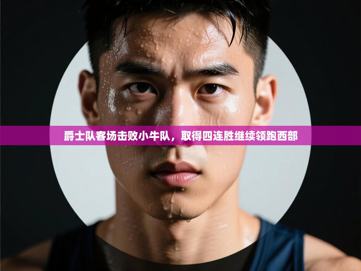 云开体育app网页版入口-爵士队客场击败小牛队，取得四连胜继续领跑西部  第4张