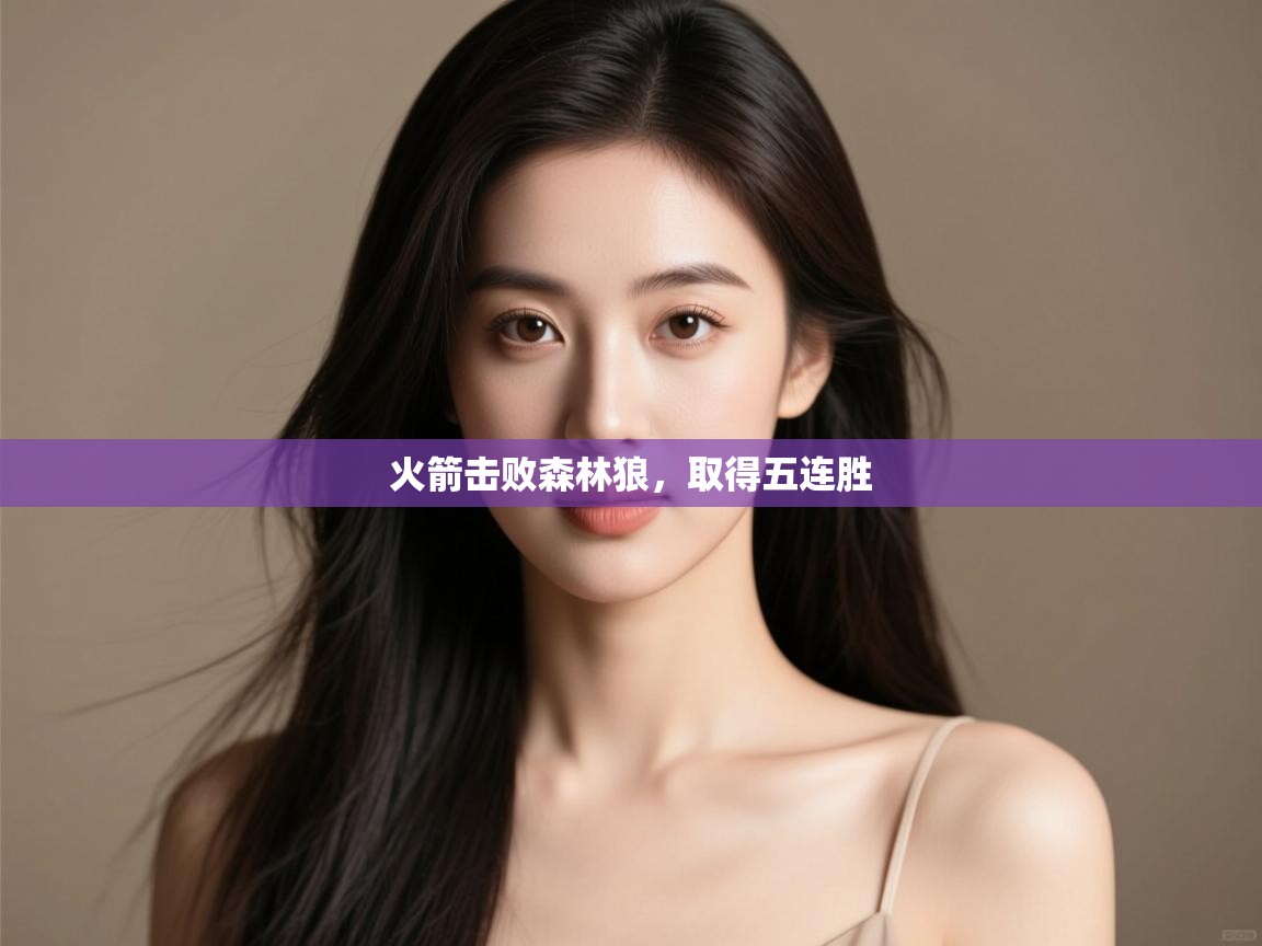 开云体育app下载-火箭击败森林狼，取得五连胜  第3张