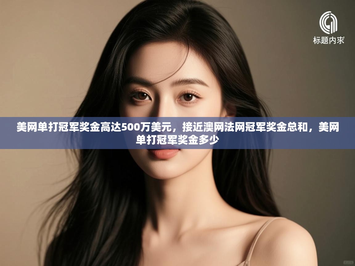 美网单打冠军奖金高达500万美元，接近澳网法网冠军奖金总和，美网单打冠军奖金多少