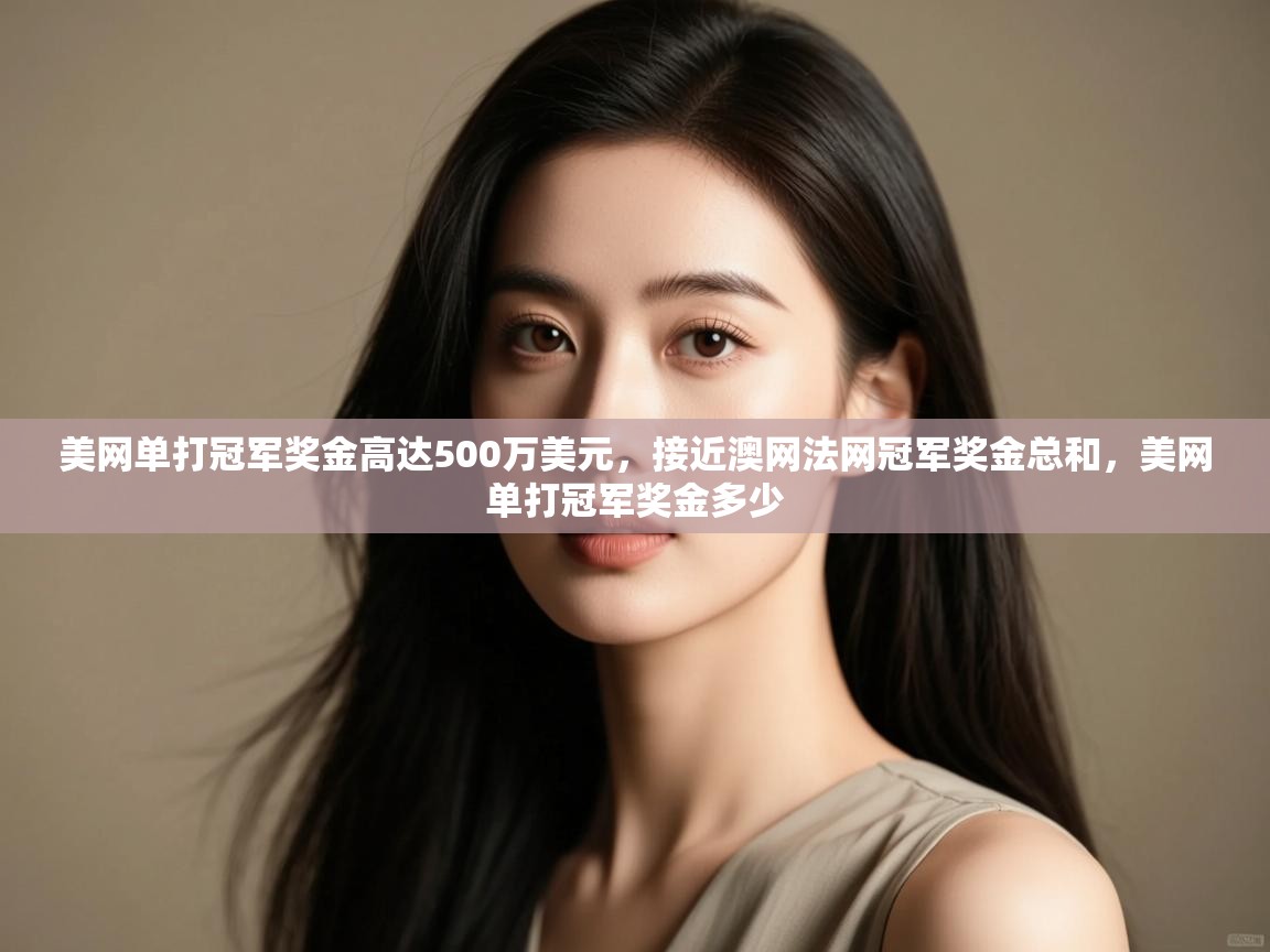 美网单打冠军奖金高达500万美元，接近澳网法网冠军奖金总和，美网单打冠军奖金多少