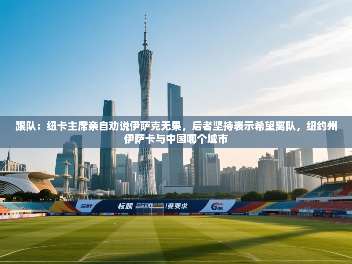 跟队：纽卡主席亲自劝说伊萨克无果，后者坚持表示希望离队，纽约州伊萨卡与中国哪个城市