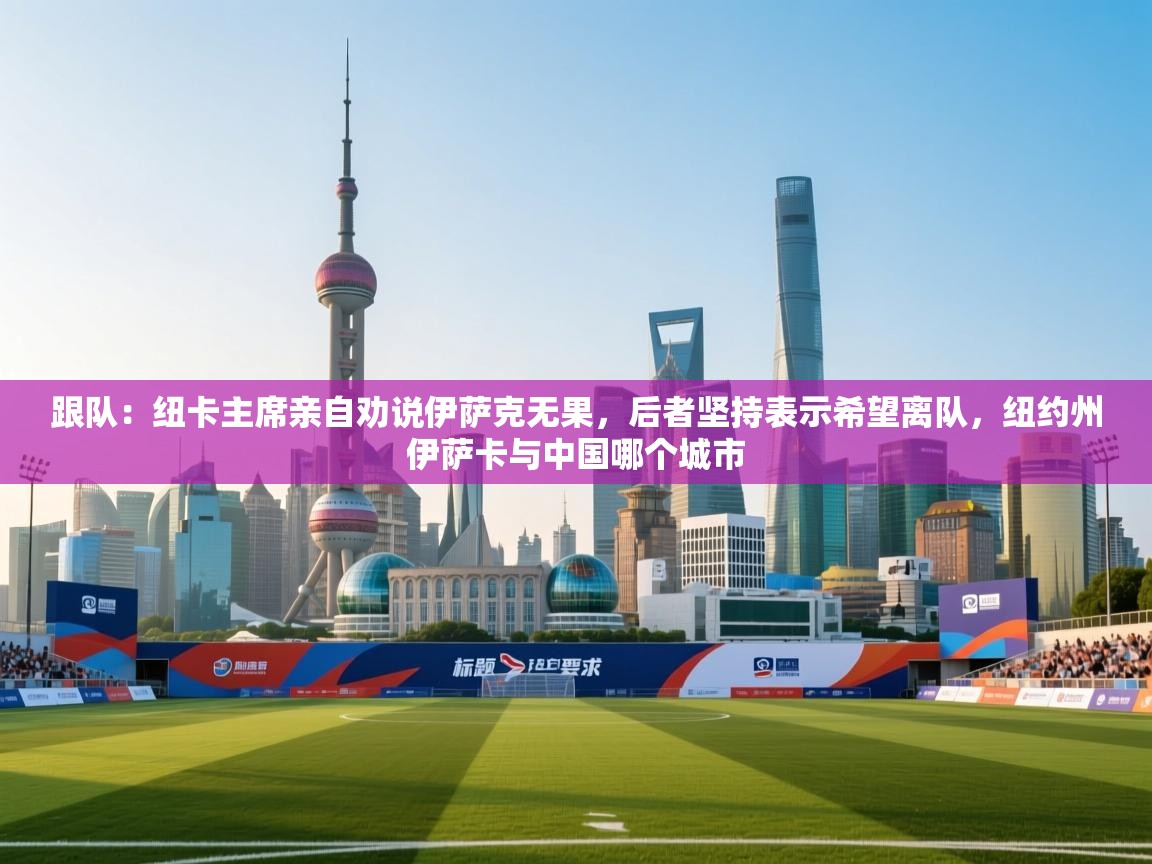 跟队：纽卡主席亲自劝说伊萨克无果，后者坚持表示希望离队，纽约州伊萨卡与中国哪个城市