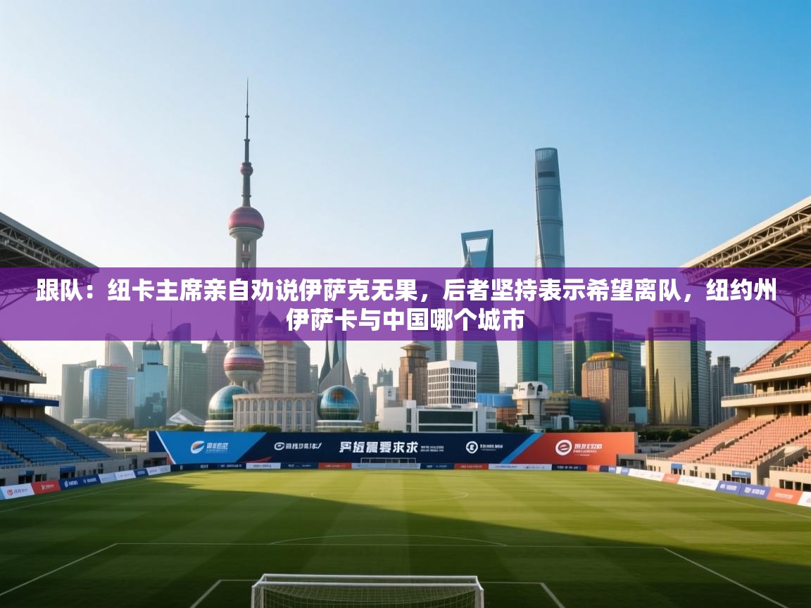 跟队：纽卡主席亲自劝说伊萨克无果，后者坚持表示希望离队，纽约州伊萨卡与中国哪个城市