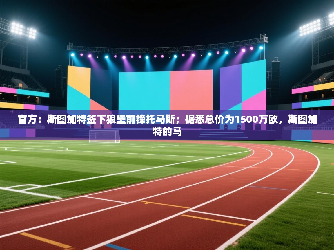 官方：斯图加特签下狼堡前锋托马斯；据悉总价为1500万欧，斯图加特的马