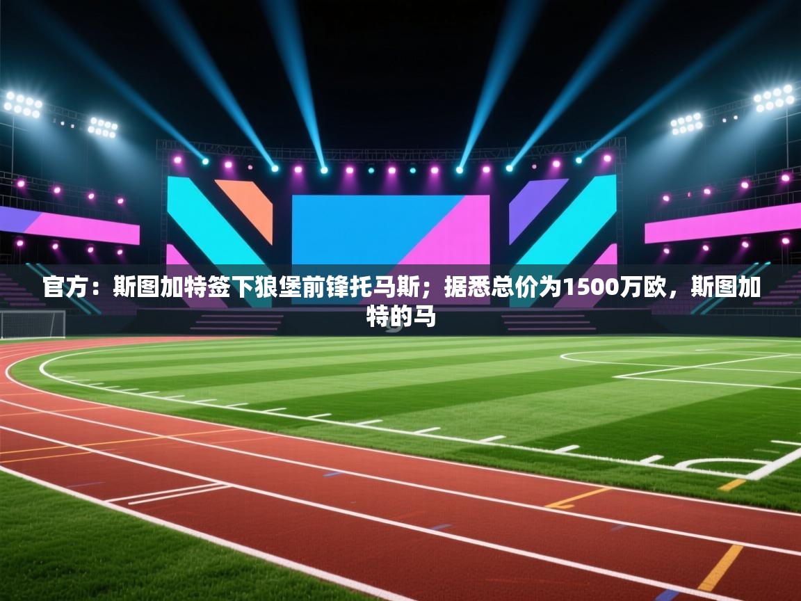 官方：斯图加特签下狼堡前锋托马斯；据悉总价为1500万欧，斯图加特的马