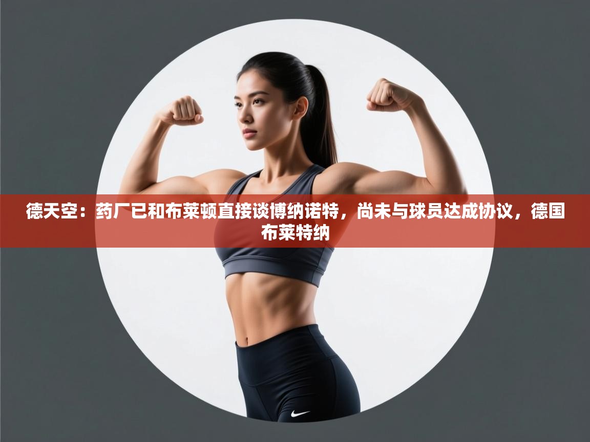 德天空：药厂已和布莱顿直接谈博纳诺特，尚未与球员达成协议，德国布莱特纳