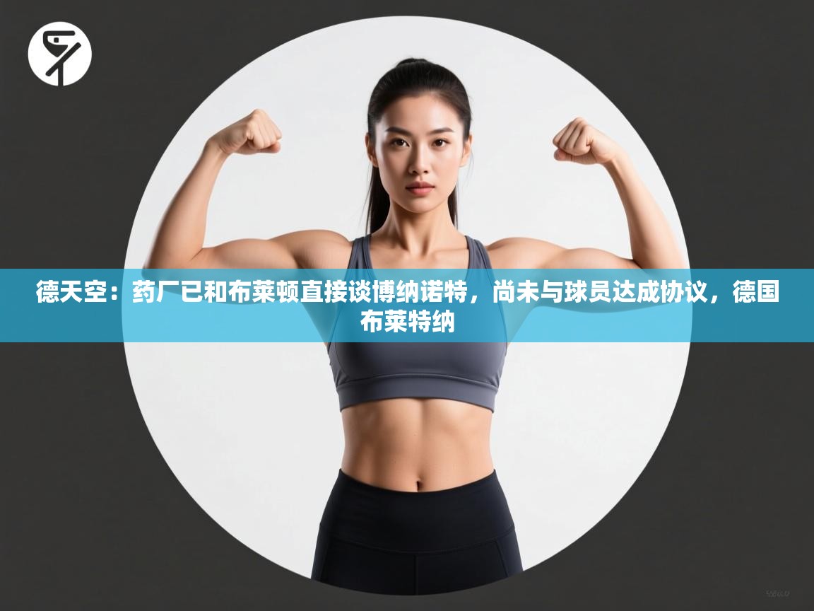 德天空：药厂已和布莱顿直接谈博纳诺特，尚未与球员达成协议，德国布莱特纳