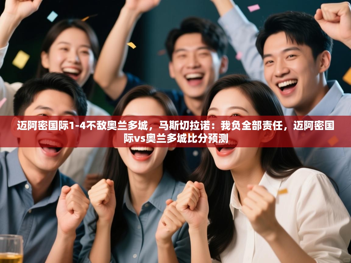 kaiyun体育入口-迈阿密国际1-4不敌奥兰多城，马斯切拉诺：我负全部责任，迈阿密国际vs奥兰多城比分预测  第1张