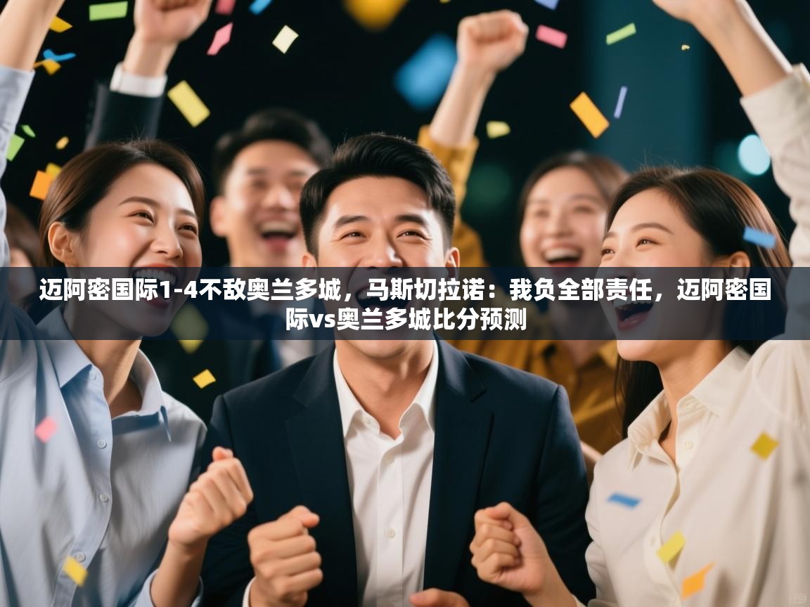 kaiyun体育入口-迈阿密国际1-4不敌奥兰多城，马斯切拉诺：我负全部责任，迈阿密国际vs奥兰多城比分预测  第2张