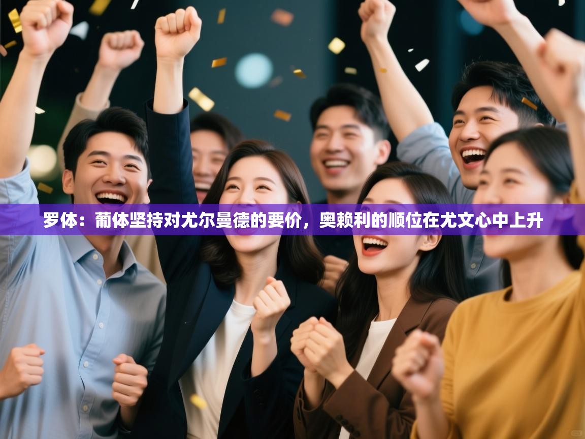 罗体:葡体坚持对尤尔曼德的要价,奥赖利的顺位在尤文心中上升 罗体:葡体坚持对尤尔曼德的要价,奥赖利的顺位在尤文心中上升