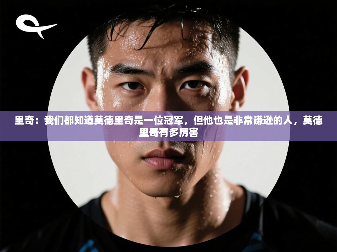 里奇：我们都知道莫德里奇是一位冠军，但他也是非常谦逊的人，莫德里奇有多厉害