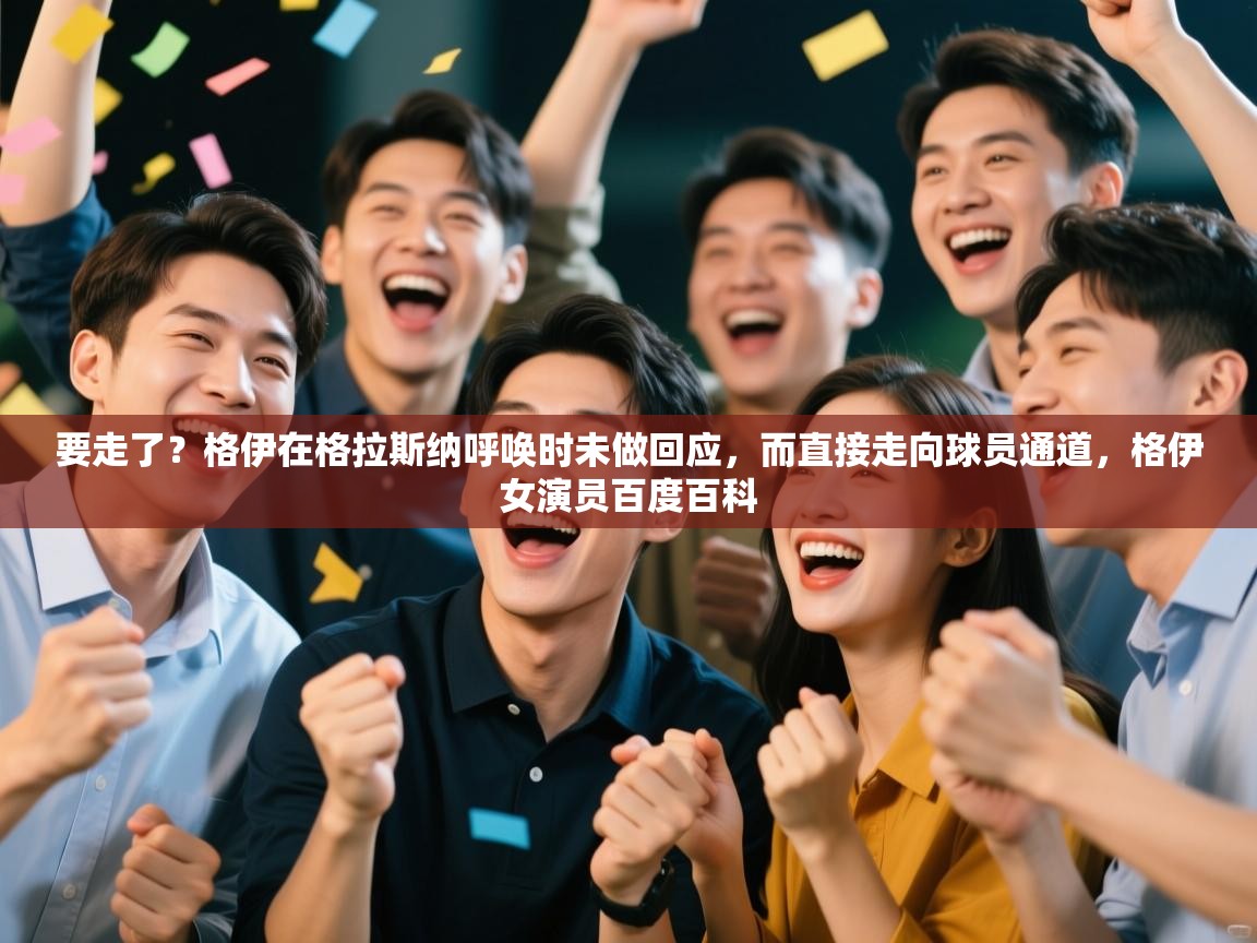 云开体育官网-要走了?格伊在格拉斯纳呼唤时未做回应,而直接走向球员通道,格伊女演员百度百科 第2张