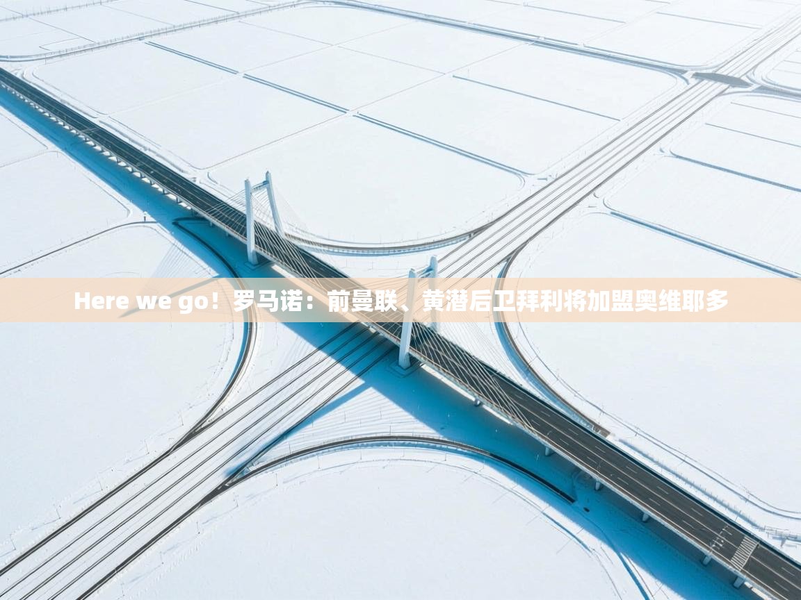 开云体育直播平台-Here we go！罗马诺：前曼联、黄潜后卫拜利将加盟奥维耶多  第1张