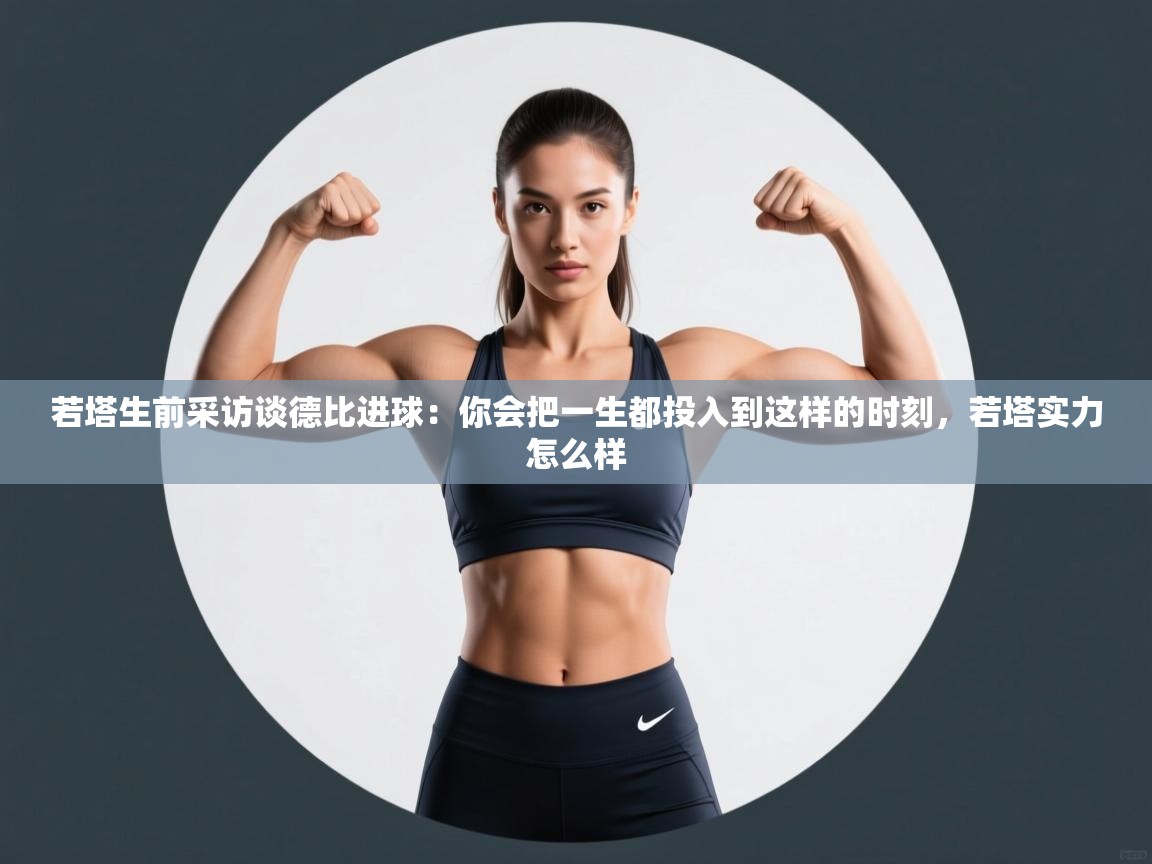 开云体育热门赛事直达-若塔生前采访谈德比进球:你会把一生都投入到这样的时刻,若塔实力怎么样 第2张