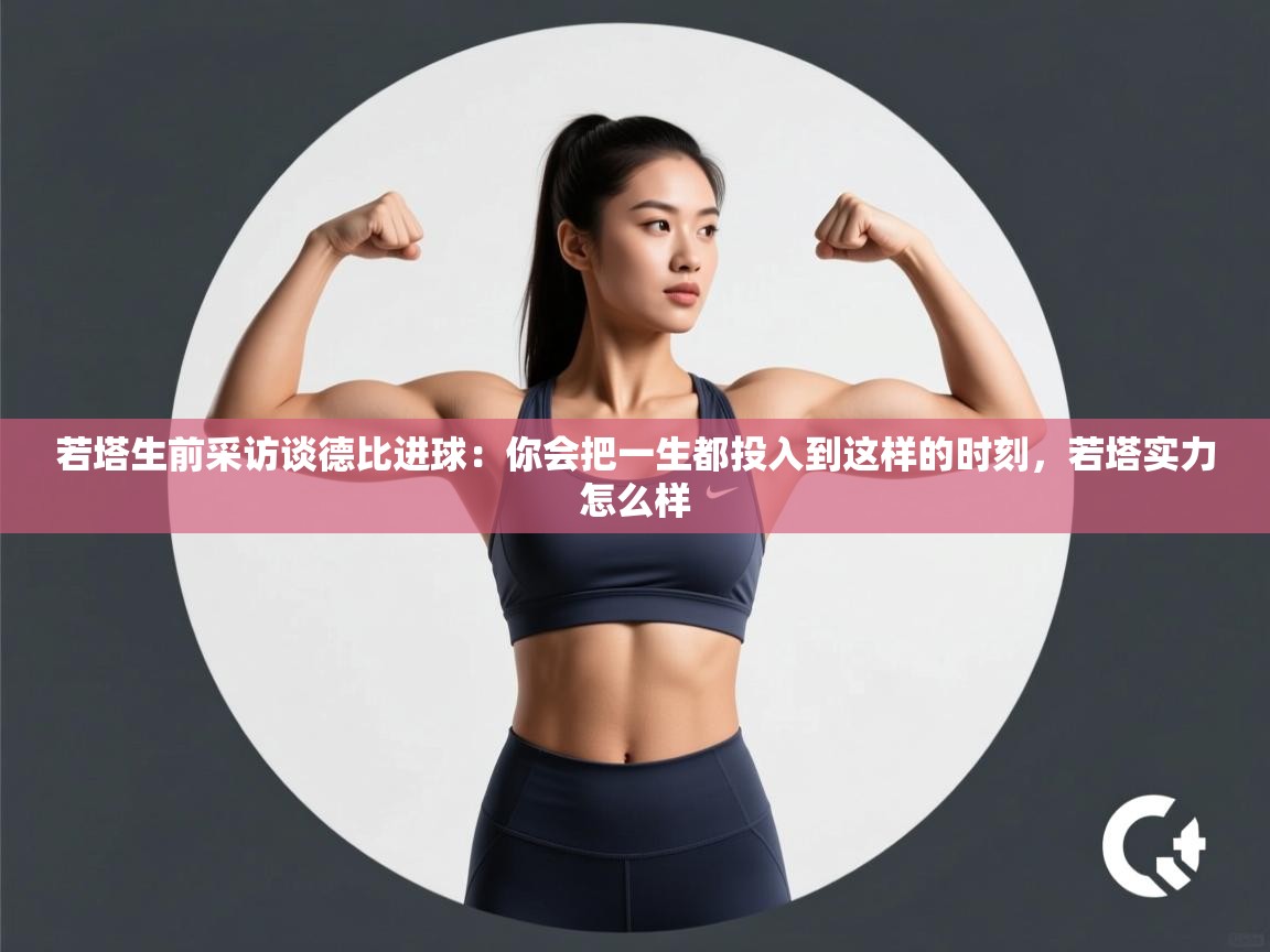 开云体育热门赛事直达-若塔生前采访谈德比进球:你会把一生都投入到这样的时刻,若塔实力怎么样 第3张