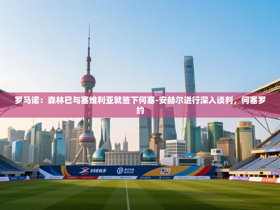 罗马诺：森林已与塞维利亚就签下何塞-安赫尔进行深入谈判，何塞罗约