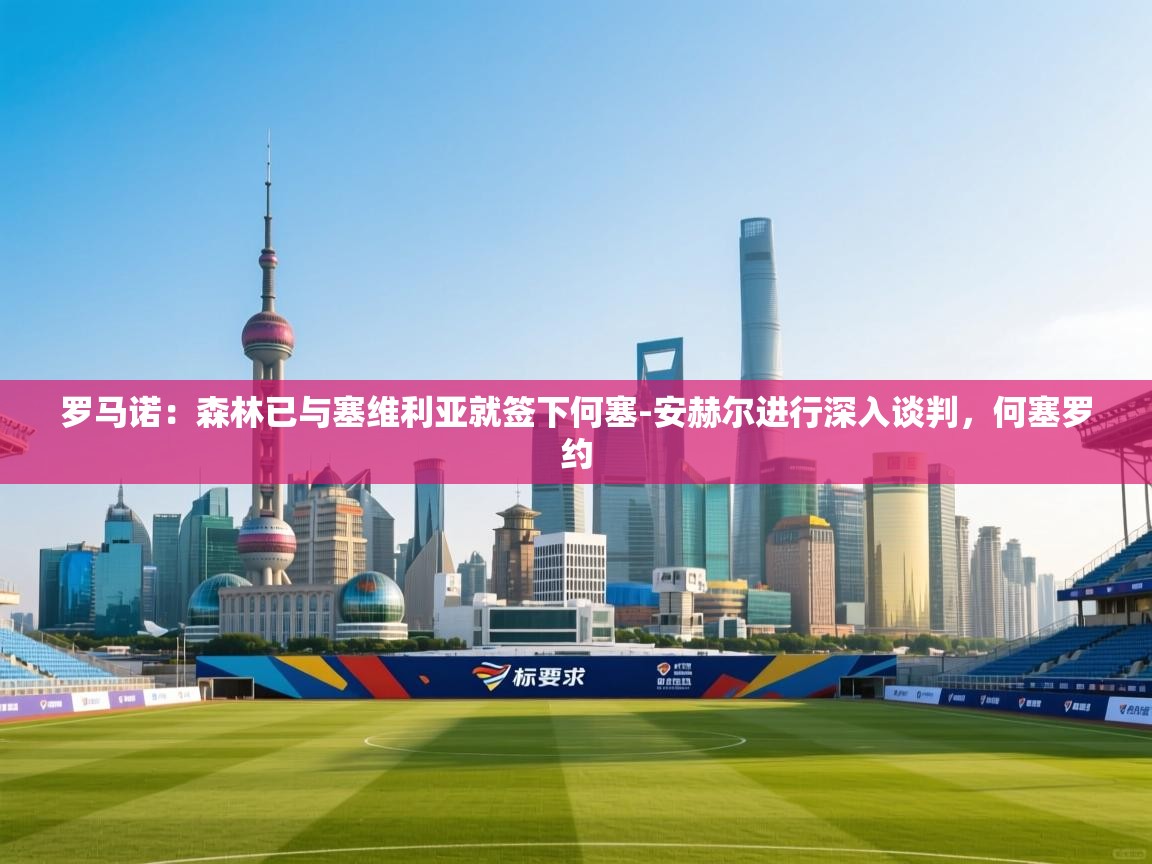 罗马诺：森林已与塞维利亚就签下何塞-安赫尔进行深入谈判，何塞罗约