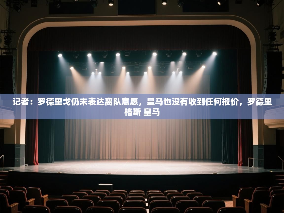 记者：罗德里戈仍未表达离队意愿，皇马也没有收到任何报价，罗德里格斯 皇马