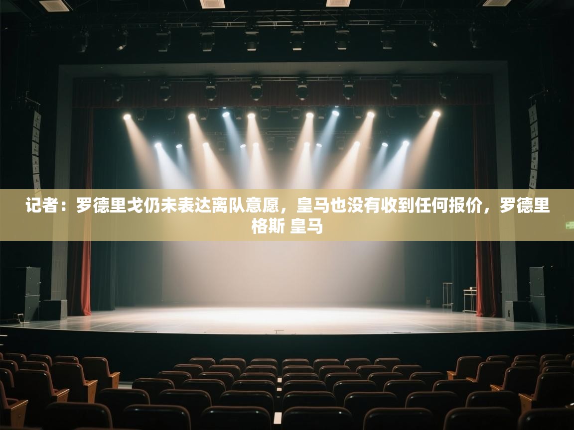 记者：罗德里戈仍未表达离队意愿，皇马也没有收到任何报价，罗德里格斯 皇马