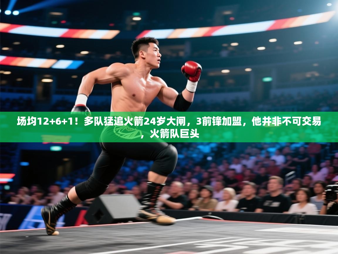 开云体育夜间模式开启-场均12+6+1！多队猛追火箭24岁大闸，3前锋加盟，他并非不可交易，火箭队巨头  第2张