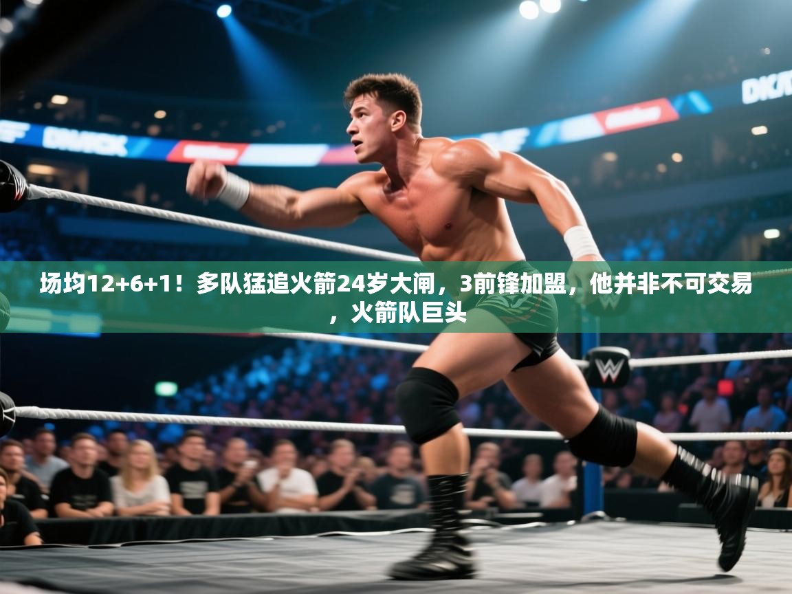 开云体育夜间模式开启-场均12+6+1！多队猛追火箭24岁大闸，3前锋加盟，他并非不可交易，火箭队巨头  第4张
