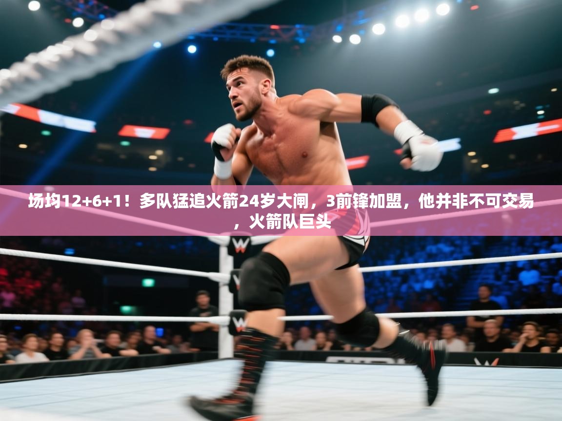 开云体育夜间模式开启-场均12+6+1！多队猛追火箭24岁大闸，3前锋加盟，他并非不可交易，火箭队巨头  第3张