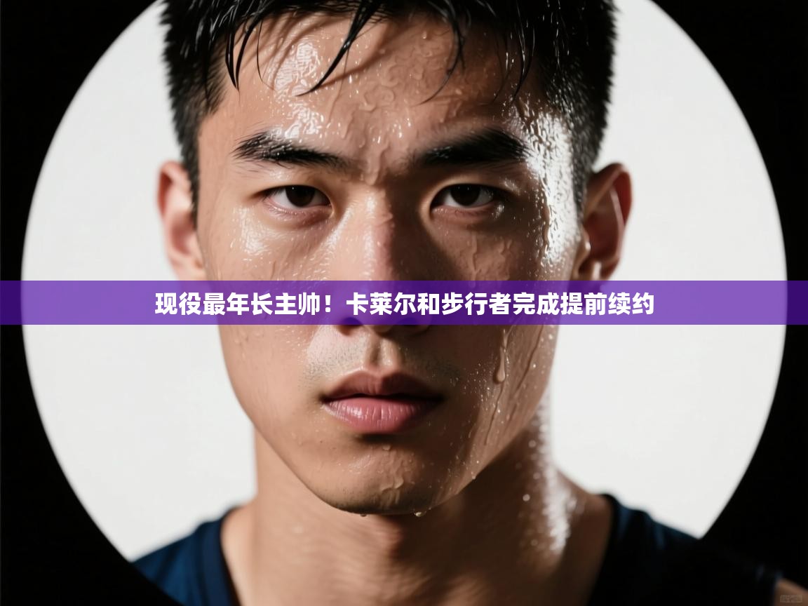 开云体育app安装-现役最年长主帅!卡莱尔和步行者完成提前续约 第4张