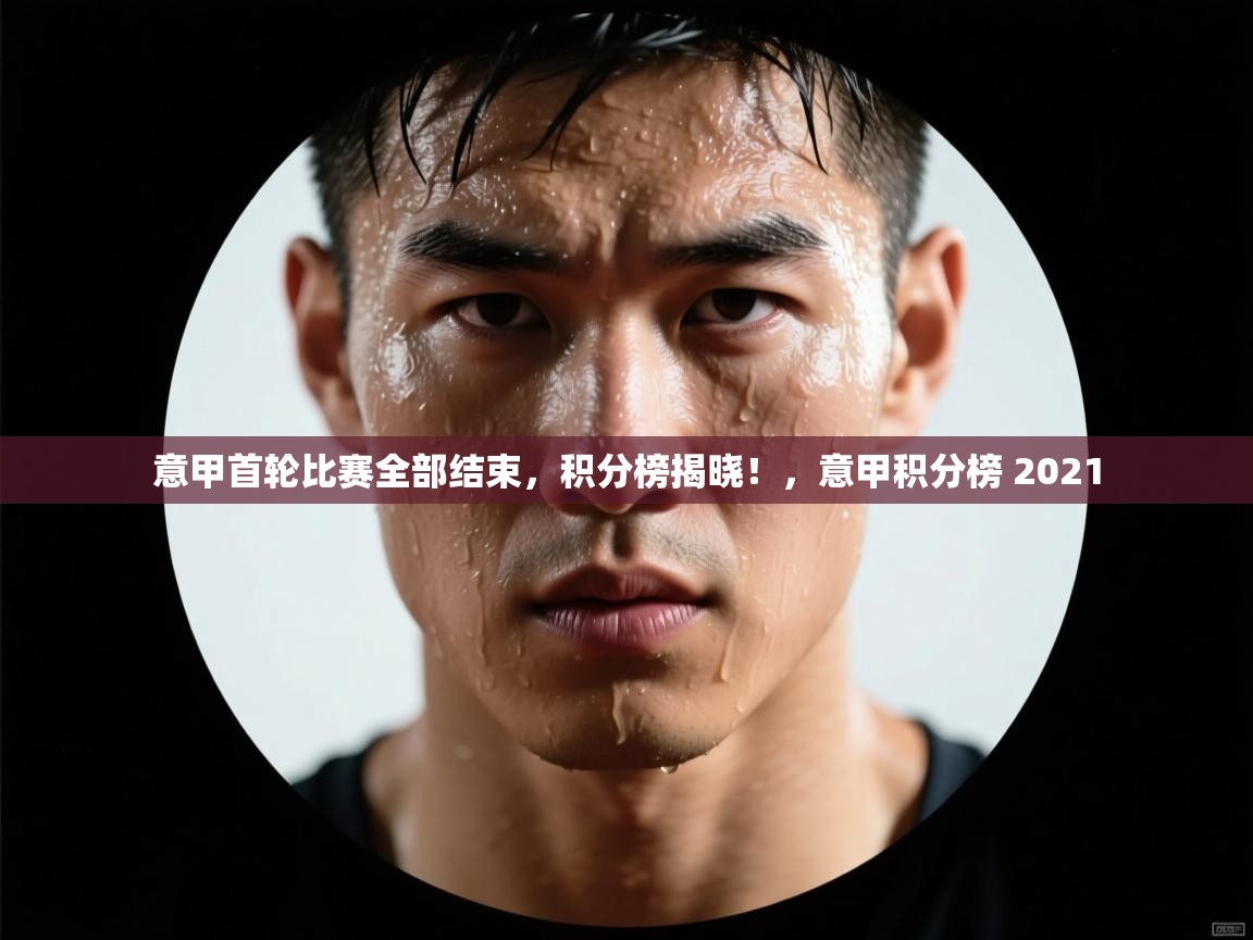 开云体育在线登入-意甲首轮比赛全部结束，积分榜揭晓！，意甲积分榜 2021  第2张