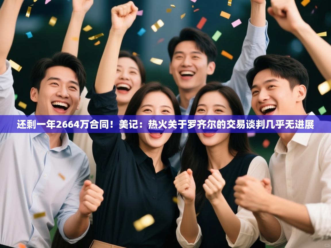 开云体育app-还剩一年2664万合同！美记：热火关于罗齐尔的交易谈判几乎无进展  第2张