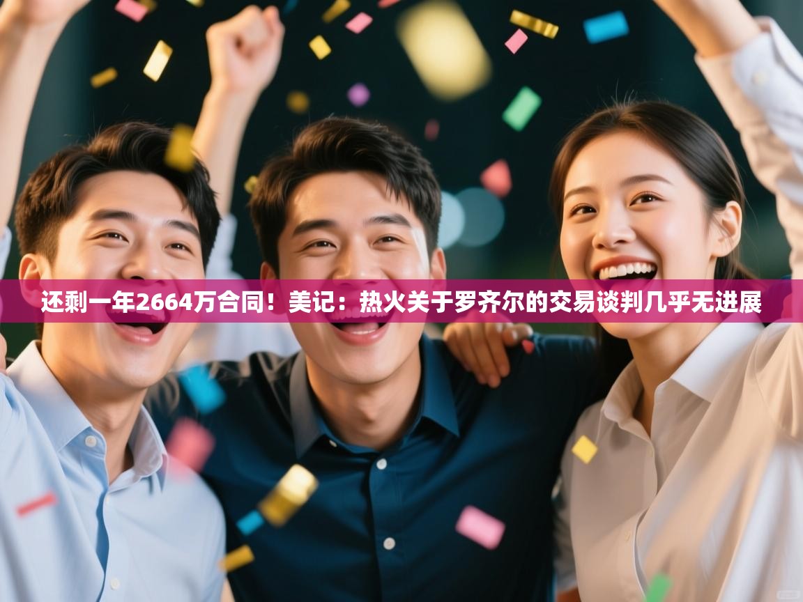 开云体育app-还剩一年2664万合同！美记：热火关于罗齐尔的交易谈判几乎无进展  第3张