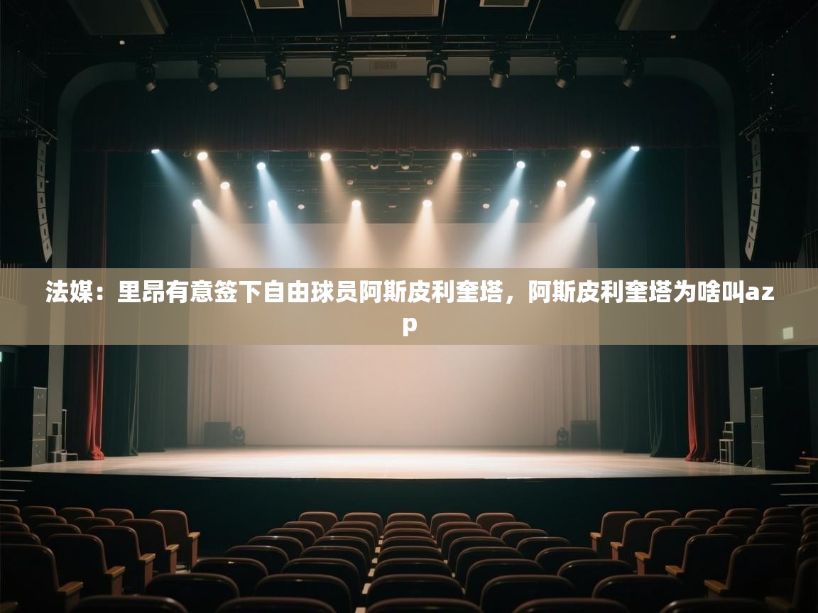 开云体育新人指引-法媒：里昂有意签下自由球员阿斯皮利奎塔，阿斯皮利奎塔为啥叫azp  第1张