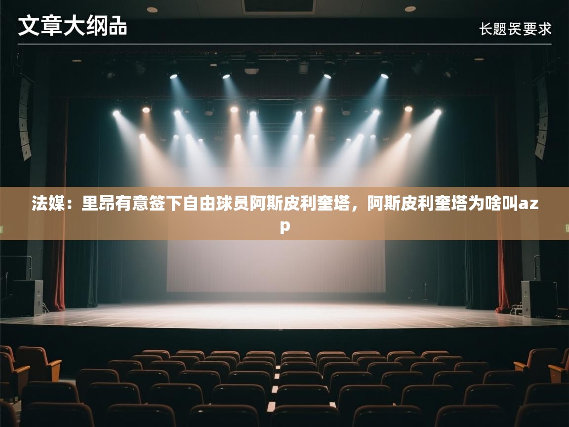 开云体育新人指引-法媒：里昂有意签下自由球员阿斯皮利奎塔，阿斯皮利奎塔为啥叫azp  第3张