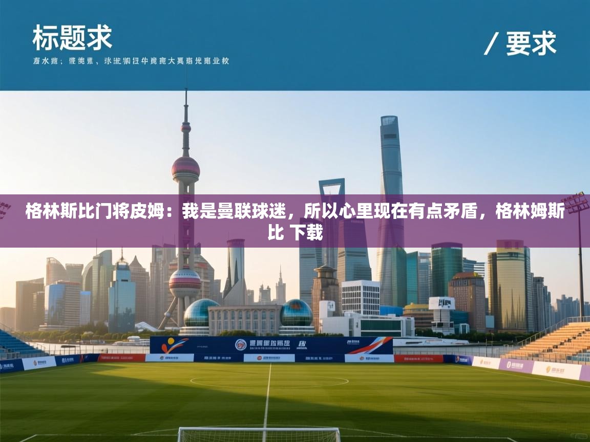 开云体育直播平台-格林斯比门将皮姆:我是曼联球迷,所以心里现在有点矛盾,格林姆斯比 下载 第4张